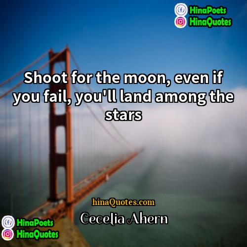 Cecelia Ahern Quotes | Shoot for the moon, even if you